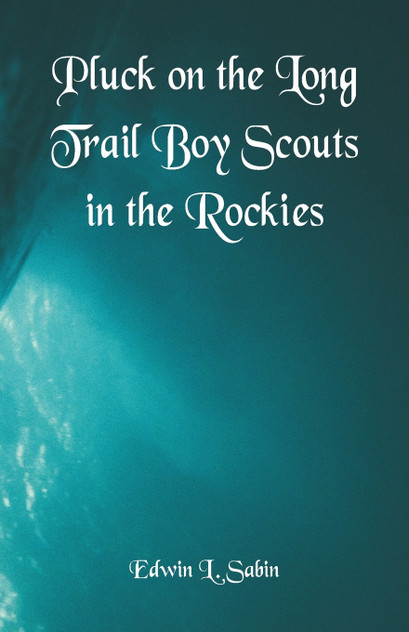 Pluck on the Long Trail Boy Scouts in the Rockies Pluck on the Long Trail Boy Scouts in the Rockies