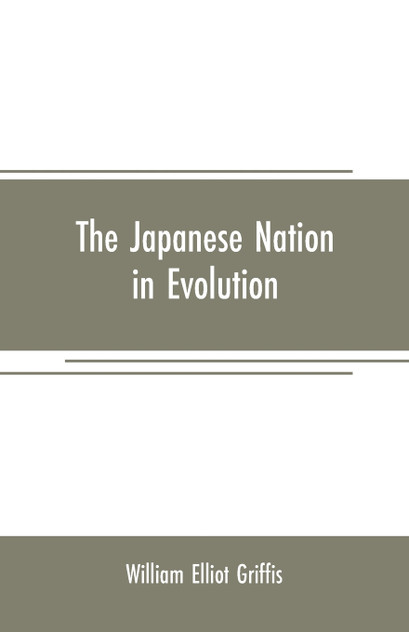 The Japanese nation in evolution; steps in the progress of a great people The Japanese nation in evolution; steps in the progress of a great people