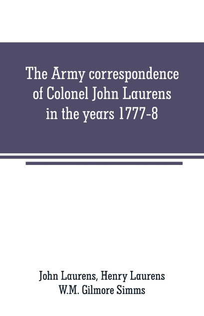 The Army correspondence of Colonel John Laurens in the years 1777-8 The Army correspondence of Colonel John Laurens in the years 1777-8
