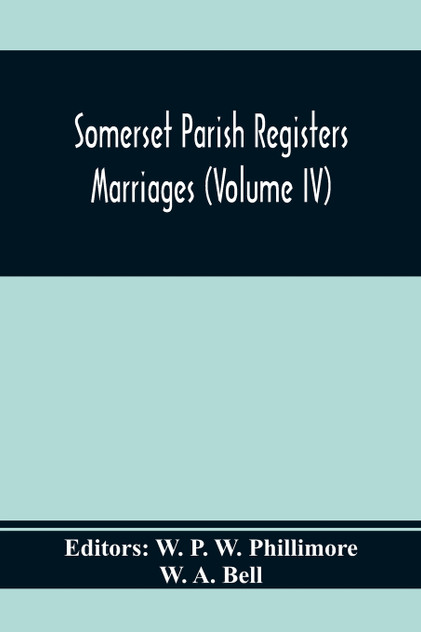 Somerset Parish Registers. Marriages (Volume Iv) Somerset Parish Registers. Marriages (Volume Iv)