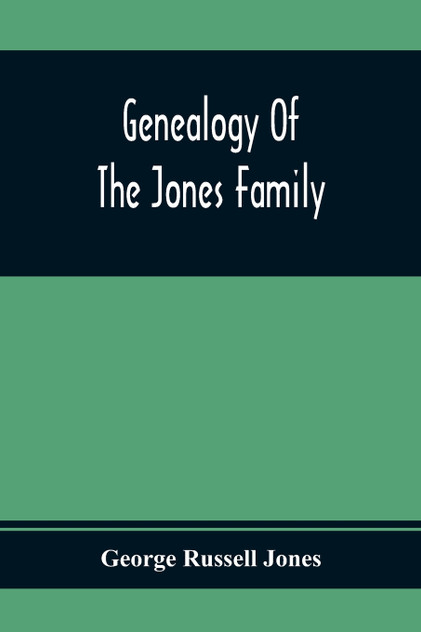 Genealogy Of The Jones Family; First And Only Book Every Written Of The Descendants Of Benjamin Jones Who Immigrated From South Wales More Than 250 Years Ago