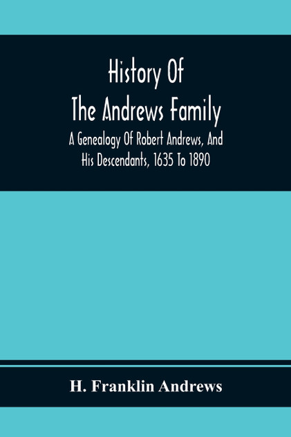 History Of The Andrews Family. A Genealogy Of Robert Andrews, And His Descendants, 1635 To 1890 History Of The Andrews Family. A Genealogy Of Robert Andrews, And His Descendants, 1635 To 1890