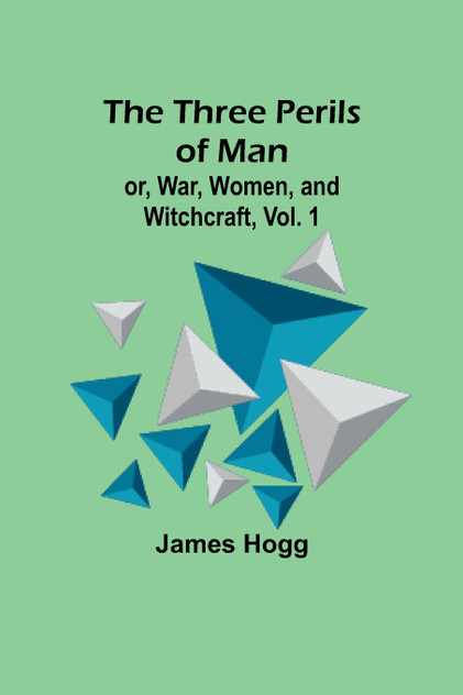 The Three Perils of Man; or, War, Women, and Witchcraft, Vol. 1 The Three Perils of Man; or, War, Women, and Witchcraft, Vol. 1