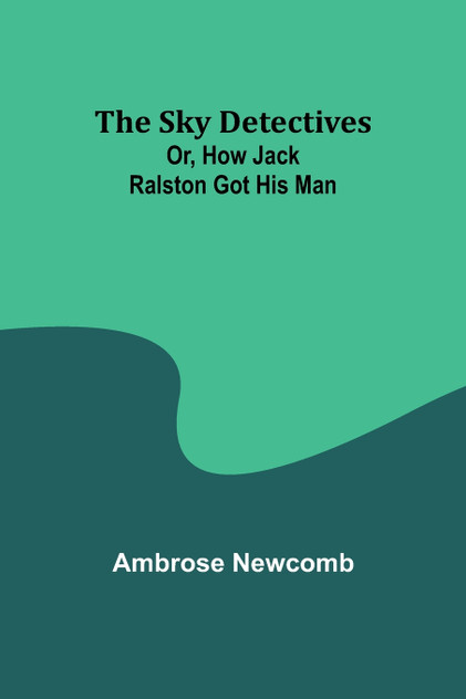 The Sky Detectives; Or, How Jack Ralston Got His Man The Sky Detectives; Or, How Jack Ralston Got His Man