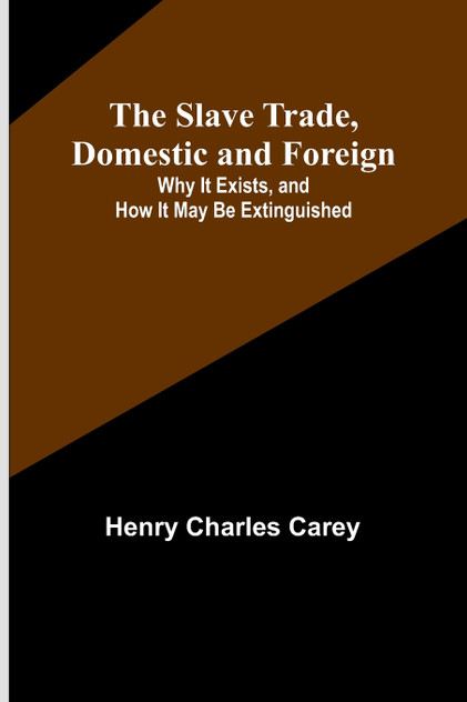 The Slave Trade, Domestic and Foreign; Why It Exists, and How It May Be Extinguished