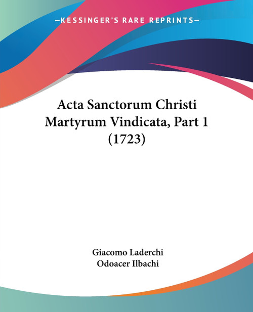 Acta Sanctorum Christi Martyrum Vindicata, Part 1 (1723) Acta Sanctorum Christi Martyrum Vindicata, Part 1 (1723)