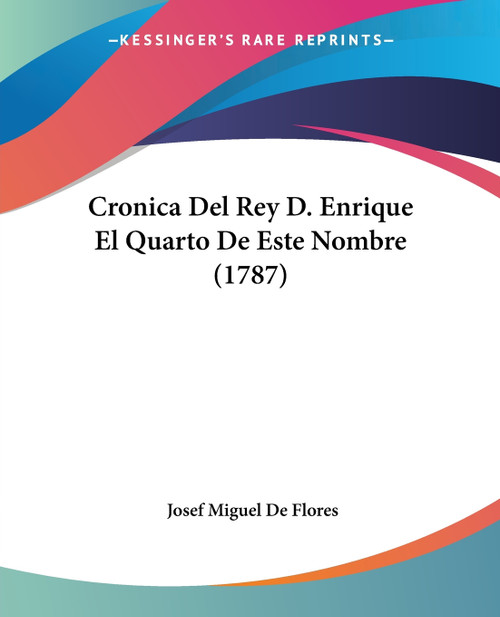 Cronica Del Rey D. Enrique El Quarto De Este Nombre (1787) Cronica Del Rey D. Enrique El Quarto De Este Nombre (1787)