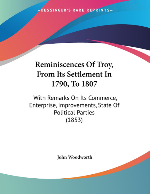 Reminiscences Of Troy, From Its Settlement In 1790, To 1807 Reminiscences Of Troy, From Its Settlement In 1790, To 1807