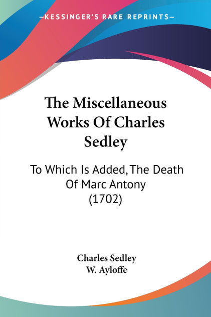 The Miscellaneous Works Of Charles Sedley The Miscellaneous Works Of Charles Sedley