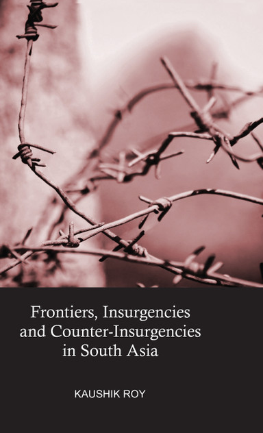 Frontiers, Insurgencies and Counter-Insurgencies in South Asia Frontiers, Insurgencies and Counter-Insurgencies in South Asia