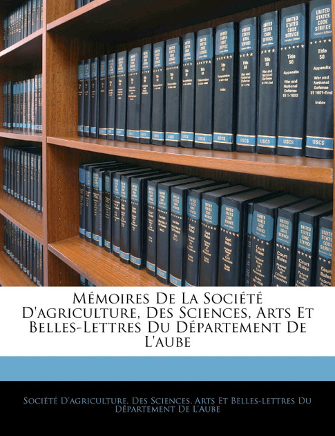 Mémoires De La Société D'agriculture, Des Sciences, Arts Et Belles-Lettres Du Département De L'aube Mémoires De La Société D'agriculture, Des Sciences, Arts Et Belles-Lettres Du Département De L'aube