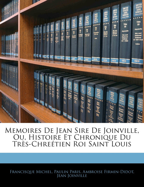 Memoires De Jean Sire De Joinville, Ou, Histoire Et Chronique Du Très-Chreétien Roi Saint Louis Memoires De Jean Sire De Joinville, Ou, Histoire Et Chronique Du Très-Chreétien Roi Saint Louis