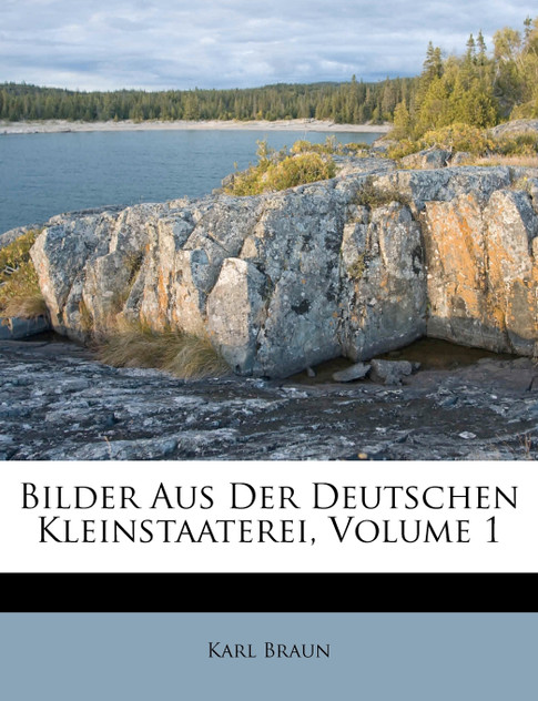 Bilder Aus Der Deutschen Kleinstaaterei, Volume 1 Bilder Aus Der Deutschen Kleinstaaterei, Volume 1
