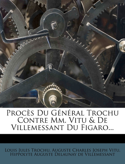 Procès Du Général Trochu Contre Mm. Vitu & De Villemessant Du Figaro... Procès Du Général Trochu Contre Mm. Vitu & De Villemessant Du Figaro...