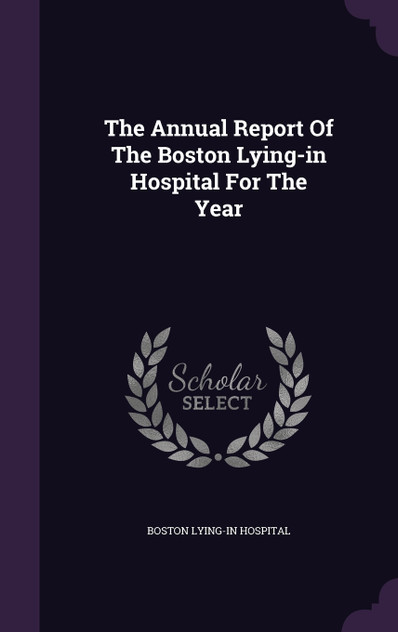 The Annual Report Of The Boston Lying-in Hospital For The Year The Annual Report Of The Boston Lying-in Hospital For The Year
