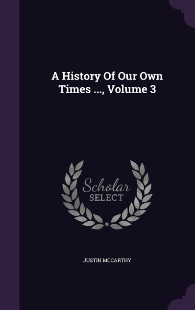 A History Of Our Own Times ..., Volume 3 A History Of Our Own Times ..., Volume 3