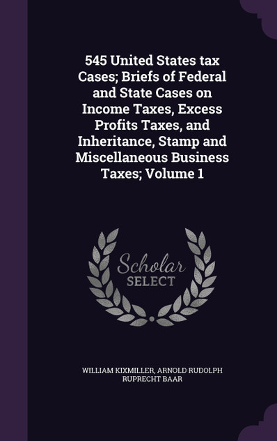 545 United States tax Cases; Briefs of Federal and State Cases on Income Taxes, Excess Profits Taxes, and Inheritance, Stamp and Miscellaneous Business Taxes; Volume 1
