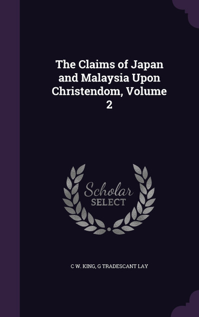 The Claims of Japan and Malaysia Upon Christendom, Volume 2 The Claims of Japan and Malaysia Upon Christendom, Volume 2