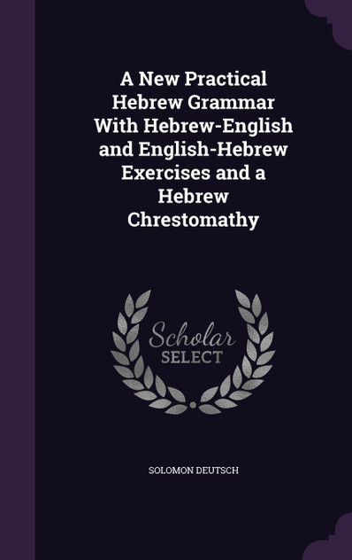 A New Practical Hebrew Grammar With Hebrew-English and English-Hebrew Exercises and a Hebrew Chrestomathy A New Practical Hebrew Grammar With Hebrew-English and English-Hebrew Exercises and a Hebrew Chrestomathy