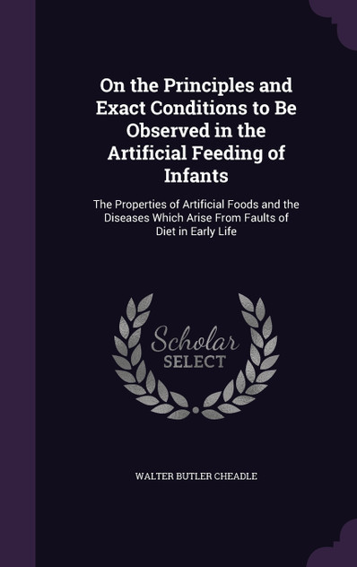On the Principles and Exact Conditions to Be Observed in the Artificial Feeding of Infants On the Principles and Exact Conditions to Be Observed in the Artificial Feeding of Infants