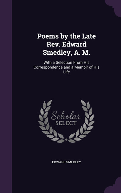 Poems by the Late Rev. Edward Smedley, A. M. Poems by the Late Rev. Edward Smedley, A. M.