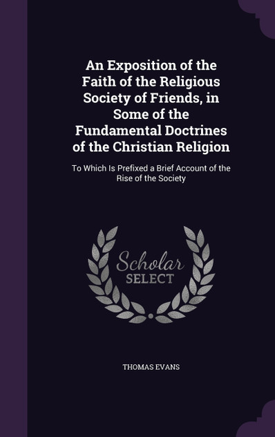 An Exposition of the Faith of the Religious Society of Friends, in Some of the Fundamental Doctrines of the Christian Religion An Exposition of the Faith of the Religious Society of Friends, in Some of the Fundamental Doctrines of the Christian Religion
