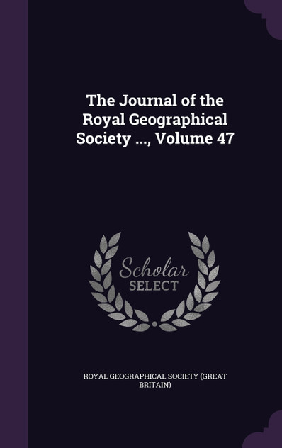 The Journal of the Royal Geographical Society ..., Volume 47 The Journal of the Royal Geographical Society ..., Volume 47