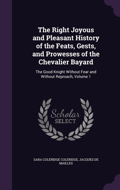 The Right Joyous and Pleasant History of the Feats, Gests, and Prowesses of the Chevalier Bayard The Right Joyous and Pleasant History of the Feats, Gests, and Prowesses of the Chevalier Bayard