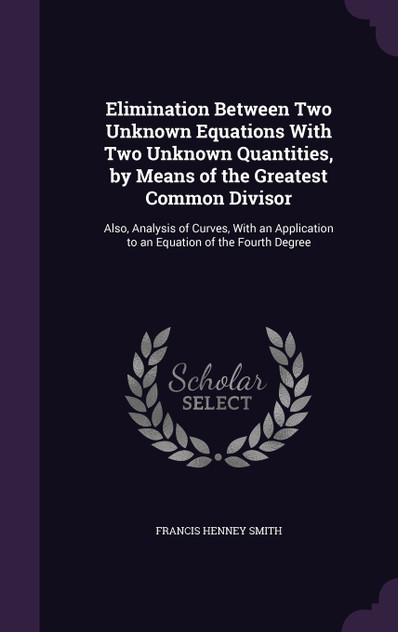 Elimination Between Two Unknown Equations With Two Unknown Quantities, by Means of the Greatest Common Divisor