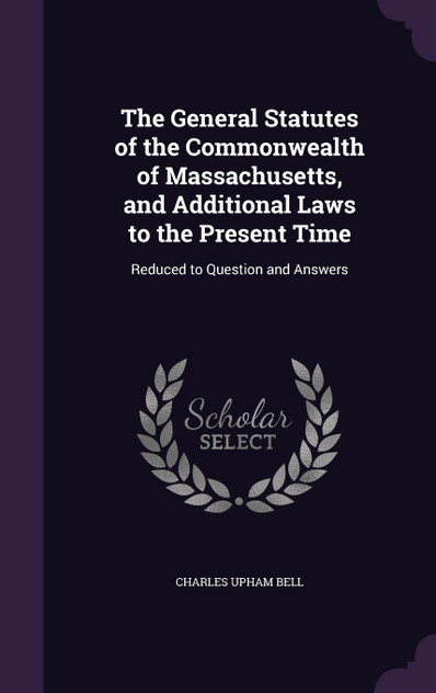 The General Statutes of the Commonwealth of Massachusetts, and Additional Laws to the Present Time The General Statutes of the Commonwealth of Massachusetts, and Additional Laws to the Present Time