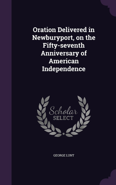 Oration Delivered in Newburyport, on the Fifty-seventh Anniversary of American Independence Oration Delivered in Newburyport, on the Fifty-seventh Anniversary of American Independence