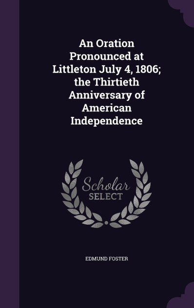 An Oration Pronounced at Littleton July 4, 1806; the Thirtieth Anniversary of American Independence An Oration Pronounced at Littleton July 4, 1806; the Thirtieth Anniversary of American Independence