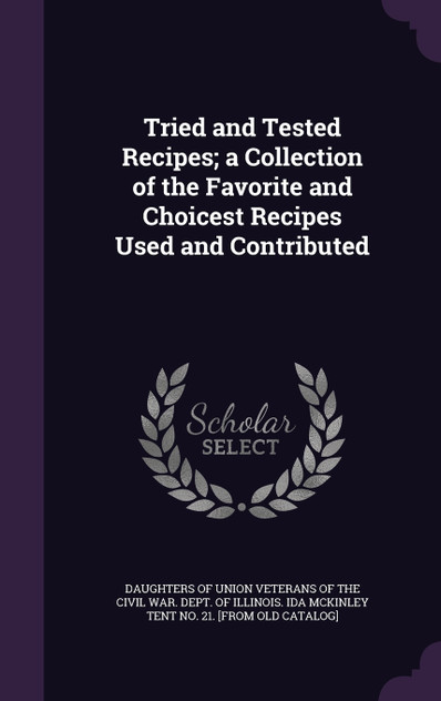 Tried and Tested Recipes; a Collection of the Favorite and Choicest Recipes Used and Contributed Tried and Tested Recipes; a Collection of the Favorite and Choicest Recipes Used and Contributed
