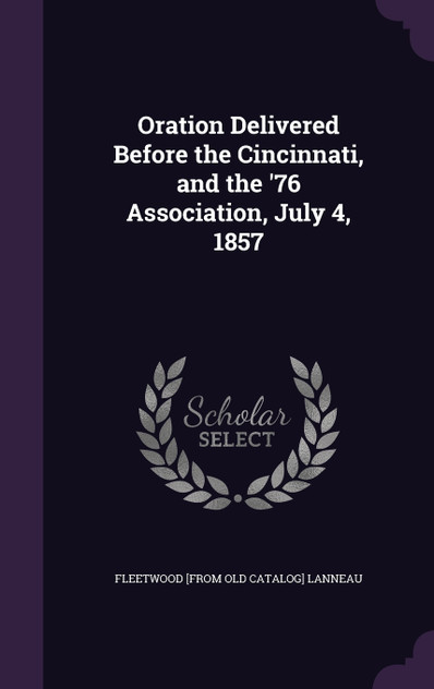 Oration Delivered Before the Cincinnati, and the '76 Association, July 4, 1857 Oration Delivered Before the Cincinnati, and the '76 Association, July 4, 1857