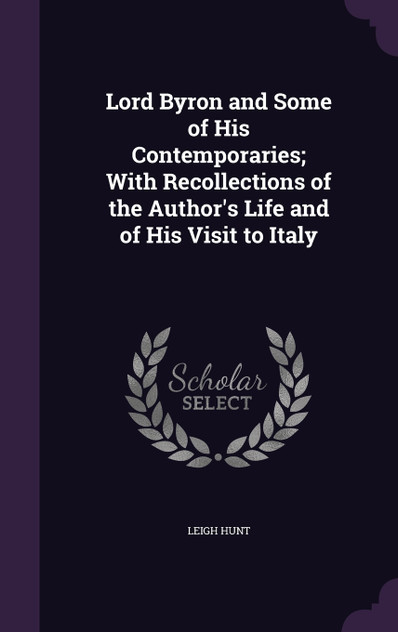 Lord Byron and Some of His Contemporaries; With Recollections of the Author's Life and of His Visit to Italy Lord Byron and Some of His Contemporaries; With Recollections of the Author's Life and of His Visit to Italy