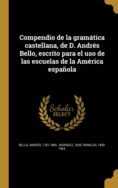 Compendio de la gramática castellana, de D. Andrés Bello, escrito para el uso de las escuelas de la América española