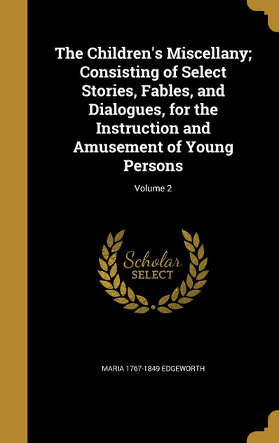 The Children's Miscellany; Consisting of Select Stories, Fables, and Dialogues, for the Instruction and Amusement of Young Persons; Volume 2 The Children's Miscellany; Consisting of Select Stories, Fables, and Dialogues, for the Instruction and Amusement of Young Persons; Volume 2