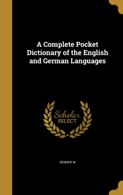 A Complete Pocket Dictionary of the English and German Languages A Complete Pocket Dictionary of the English and German Languages