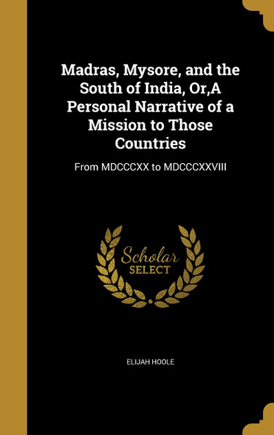 Madras, Mysore, and the South of India, Or,A Personal Narrative of a Mission to Those Countries Madras, Mysore, and the South of India, Or,A Personal Narrative of a Mission to Those Countries
