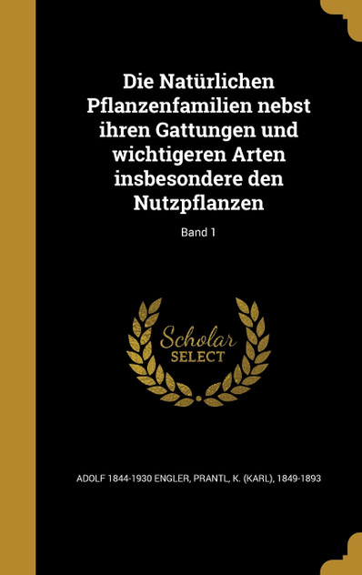 Die Natürlichen Pflanzenfamilien nebst ihren Gattungen und wichtigeren Arten insbesondere den Nutzpflanzen; Band 1 Die Natürlichen Pflanzenfamilien nebst ihren Gattungen und wichtigeren Arten insbesondere den Nutzpflanzen; Band 1