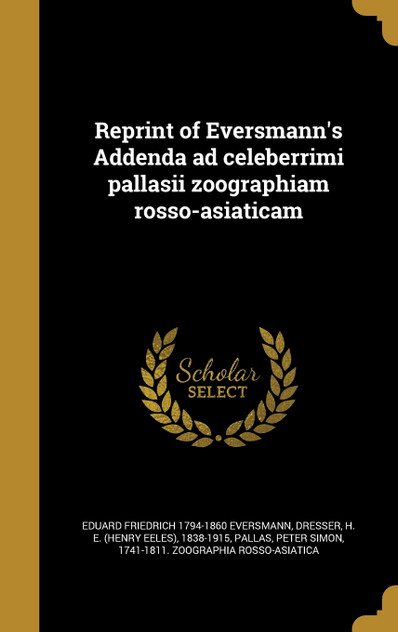 Reprint of Eversmann's Addenda ad celeberrimi pallasii zoographiam rosso-asiaticam Reprint of Eversmann's Addenda ad celeberrimi pallasii zoographiam rosso-asiaticam