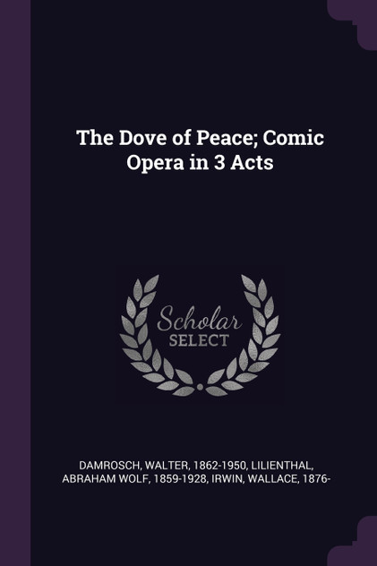 The Dove of Peace; Comic Opera in 3 Acts The Dove of Peace; Comic Opera in 3 Acts
