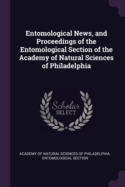 Entomological News, and Proceedings of the Entomological Section of the Academy of Natural Sciences of Philadelphia Entomological News, and Proceedings of the Entomological Section of the Academy of Natural Sciences of Philadelphia