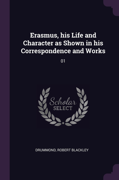 Erasmus, his Life and Character as Shown in his Correspondence and Works Erasmus, his Life and Character as Shown in his Correspondence and Works