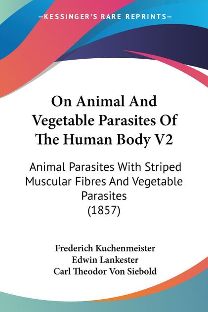 On Animal And Vegetable Parasites Of The Human Body V2 On Animal And Vegetable Parasites Of The Human Body V2