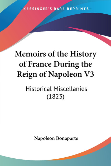 Memoirs of the History of France During the Reign of Napoleon V3 Memoirs of the History of France During the Reign of Napoleon V3
