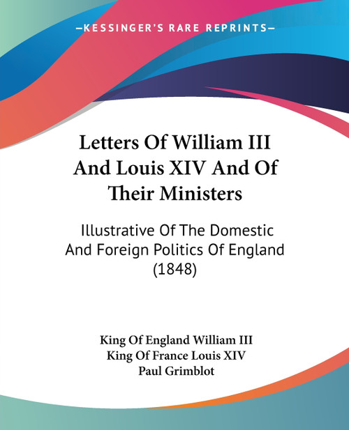 Letters Of William III And Louis XIV And Of Their Ministers
