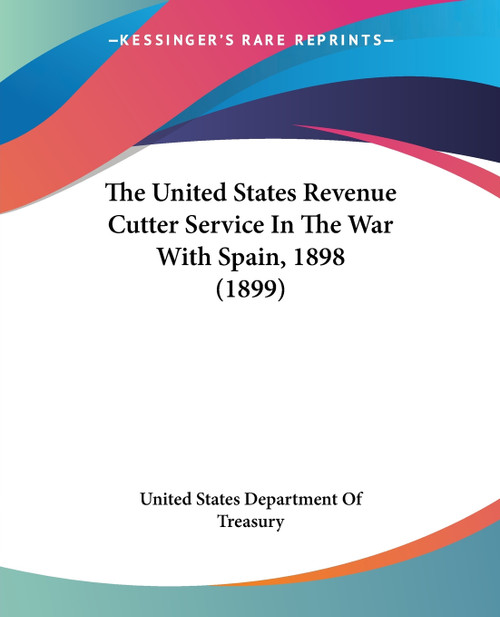 The United States Revenue Cutter Service In The War With Spain, 1898 (1899) The United States Revenue Cutter Service In The War With Spain, 1898 (1899)