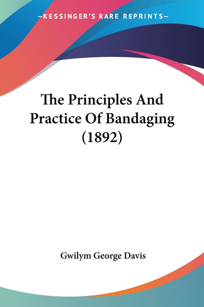 The Principles And Practice Of Bandaging (1892) The Principles And Practice Of Bandaging (1892)
