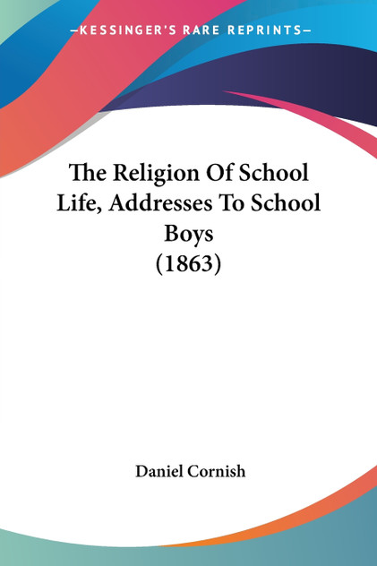 The Religion Of School Life, Addresses To School Boys (1863) The Religion Of School Life, Addresses To School Boys (1863)